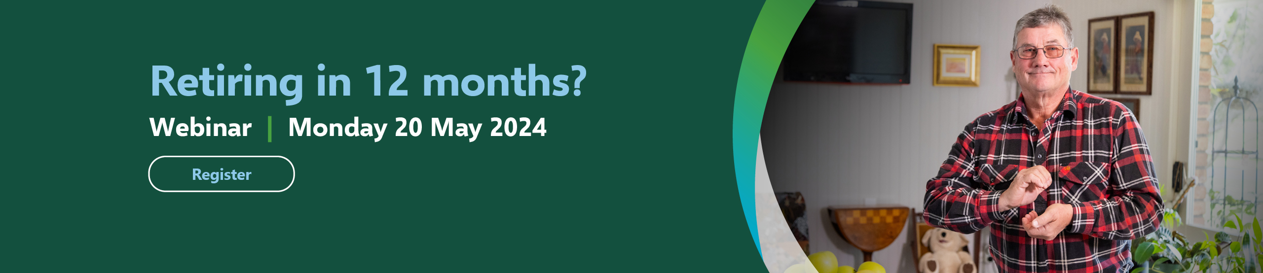 Retiring in 12 months? Register for our webinar - Monday 20 May 2024 banner